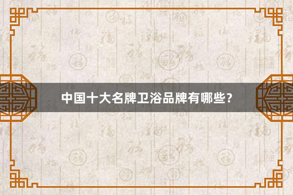 中国十大名牌卫浴品牌有哪些？