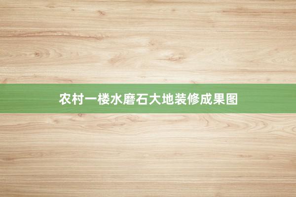 农村一楼水磨石大地装修成果图