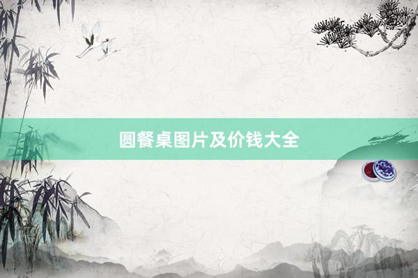 圆餐桌图片及价钱大全