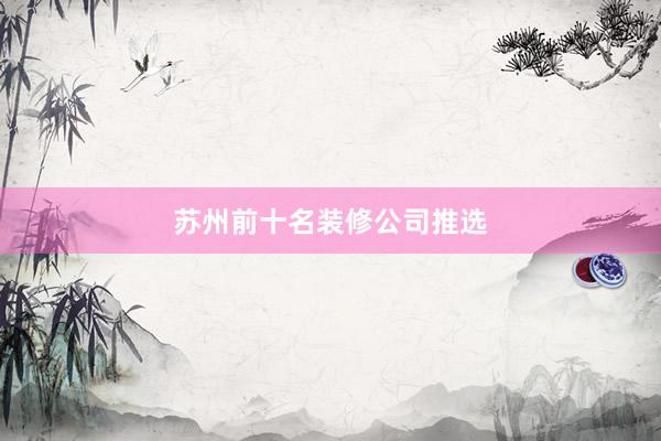 苏州前十名装修公司推选