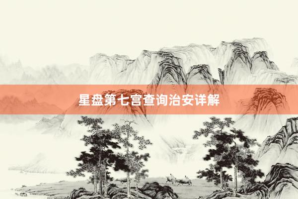 星盘第七宫查询治安详解