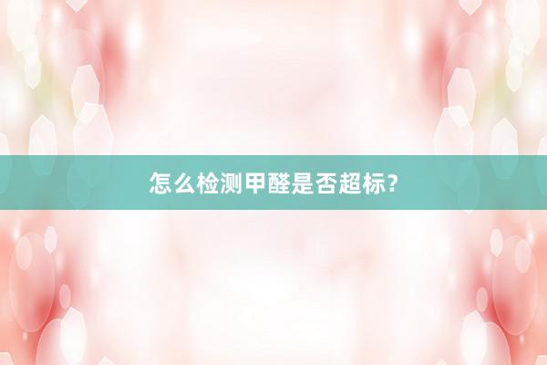 怎么检测甲醛是否超标？