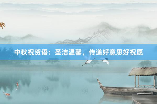 中秋祝贺语：圣洁温馨，传递好意思好祝愿