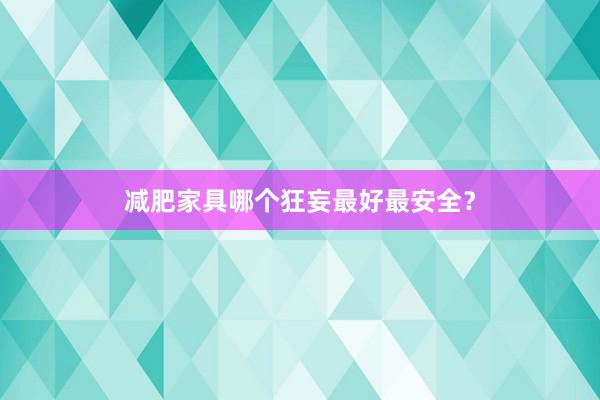 减肥家具哪个狂妄最好最安全？