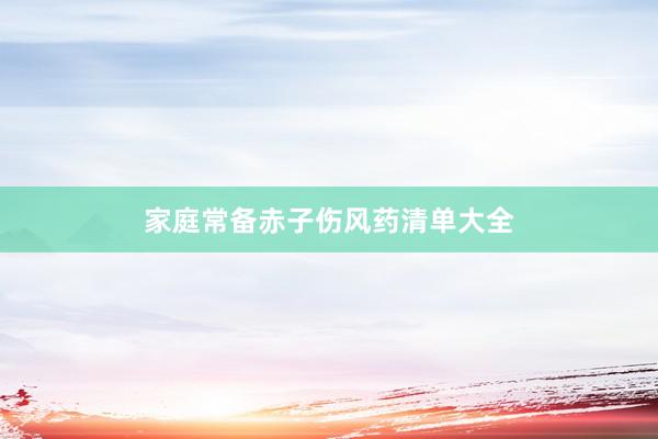 家庭常备赤子伤风药清单大全
