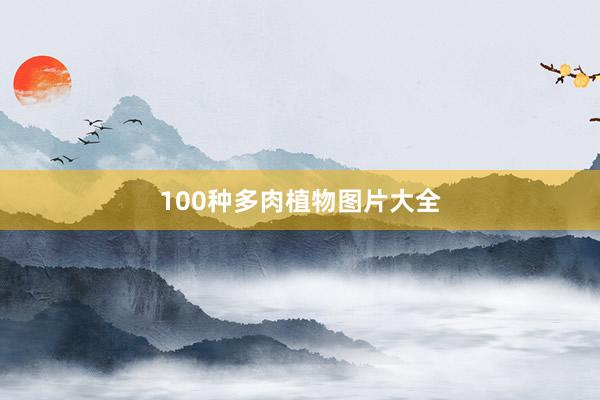 100种多肉植物图片大全