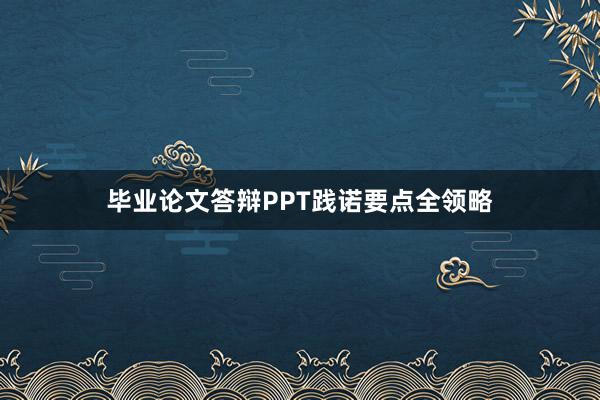 毕业论文答辩PPT践诺要点全领略