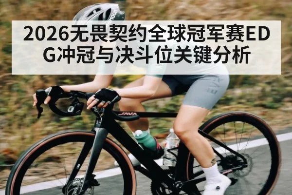 2026无畏契约全球冠军赛EDG冲冠与决斗位关键分析